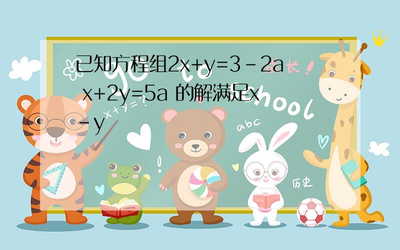 已知方程组2x+y=3-2a x+2y=5a 的解满足x-y