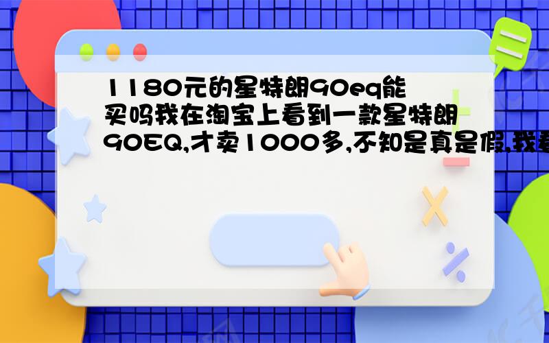 1180元的星特朗90eq能买吗我在淘宝上看到一款星特朗90EQ,才卖1000多,不知是真是假,我看见有些要卖2000多,能不能卖啊.