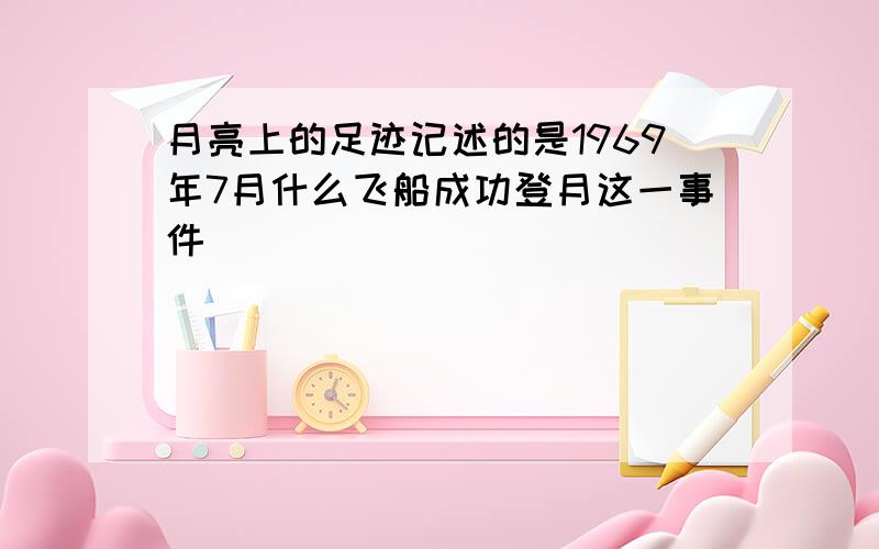 月亮上的足迹记述的是1969年7月什么飞船成功登月这一事件