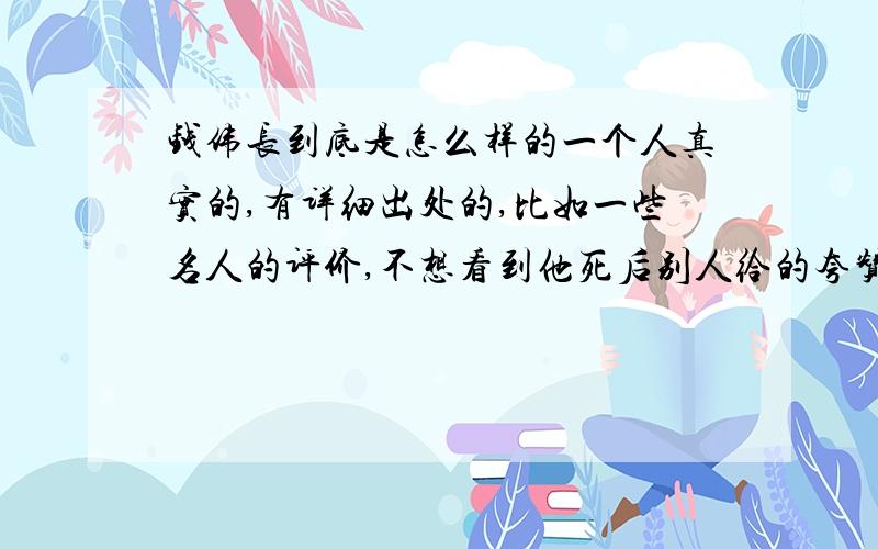 钱伟长到底是怎么样的一个人真实的,有详细出处的,比如一些名人的评价,不想看到他死后别人给的夸赞,那不真实.