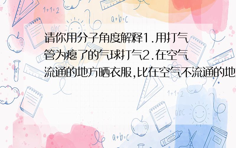 请你用分子角度解释1.用打气管为瘪了的气球打气2.在空气流通的地方晒衣服,比在空气不流通的地方容易干3.纯净物和混合物的区别4.新装修好的房子,不宜马上搬进去住5.把几滴蓝墨水滴进水