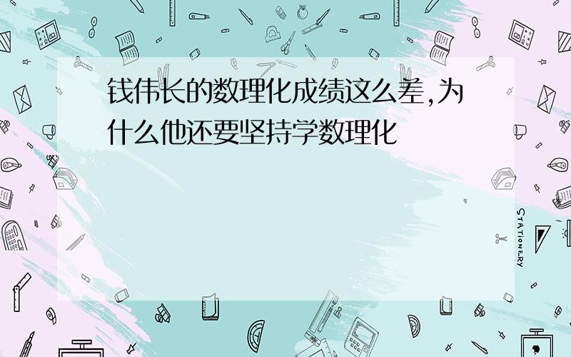 钱伟长的数理化成绩这么差,为什么他还要坚持学数理化