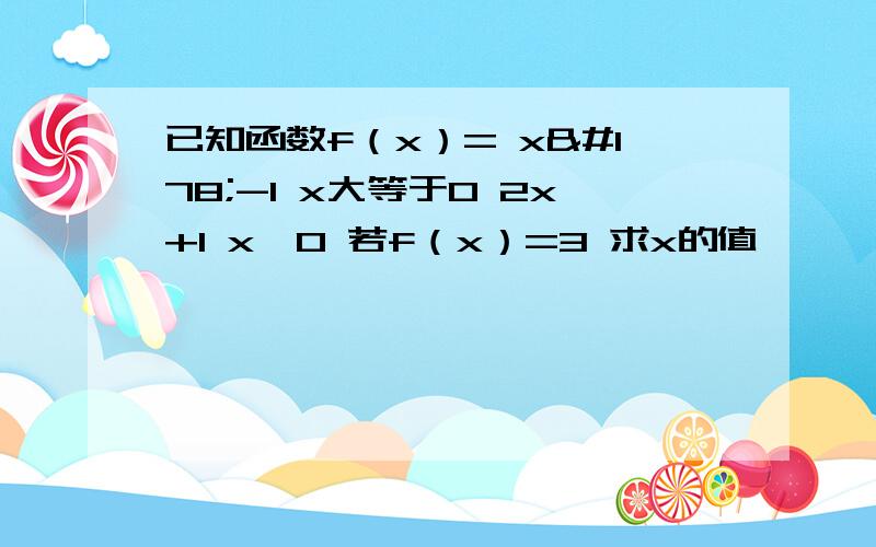 已知函数f（x）= x²-1 x大等于0 2x+1 x＜0 若f（x）=3 求x的值