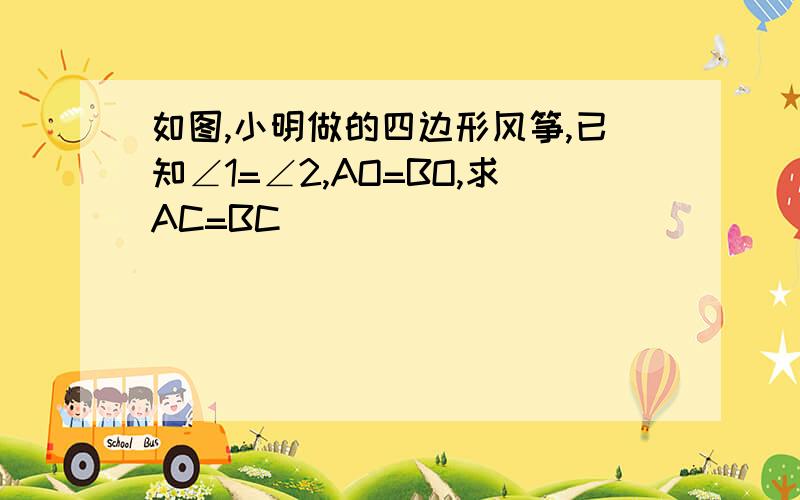 如图,小明做的四边形风筝,已知∠1=∠2,AO=BO,求AC=BC