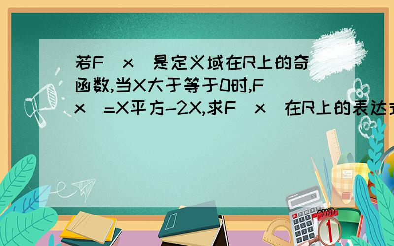 若F(x)是定义域在R上的奇函数,当X大于等于0时,F(x)=X平方-2X,求F(x)在R上的表达式