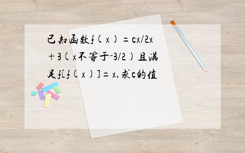 已知函数f(x)=cx/2x+3(x不等于-3/2)且满足f[f(x)]=x,求c的值