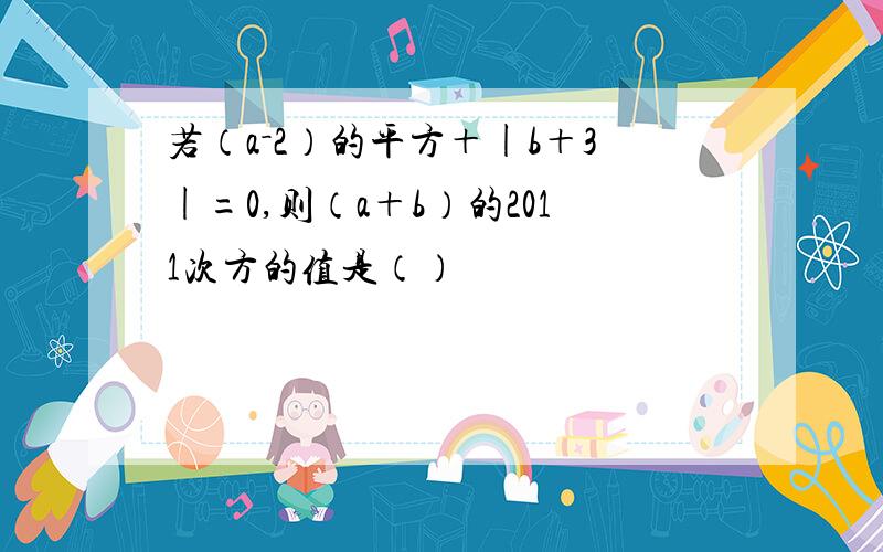 若（a－2）的平方＋|b＋3|=0,则（a＋b）的2011次方的值是（）