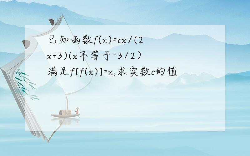 已知函数f(x)=cx/(2x+3)(x不等于-3/2）满足f[f(x)]=x,求实数c的值