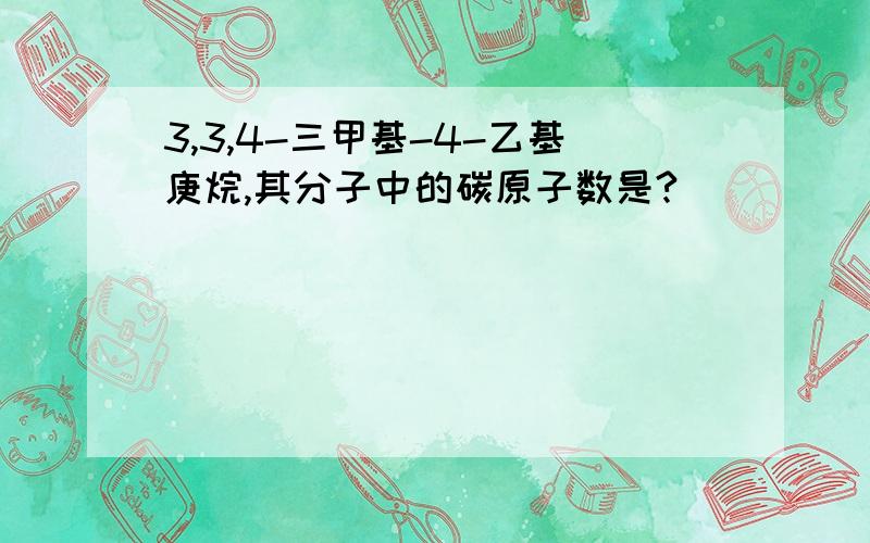 3,3,4-三甲基-4-乙基庚烷,其分子中的碳原子数是?