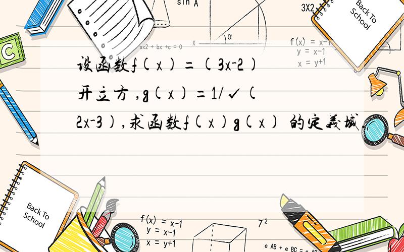 设函数f(x)=(3x-2)开立方 ,g(x)=1/√(2x-3),求函数f(x)g(x) 的定义域.