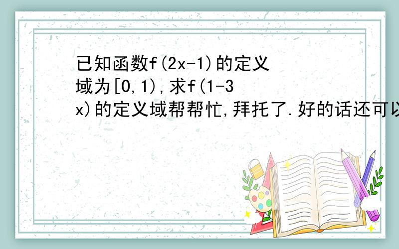 已知函数f(2x-1)的定义域为[0,1),求f(1-3x)的定义域帮帮忙,拜托了.好的话还可以额外加分