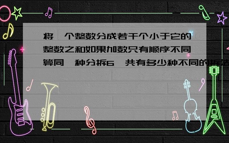 将一个整数分成若干个小于它的整数之和如果加数只有顺序不同算同一种分拆6一共有多少种不同的拆法