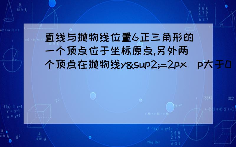 直线与抛物线位置6正三角形的一个顶点位于坐标原点,另外两个顶点在抛物线y²=2px（p大于0）上,求这个正三角形的边长.