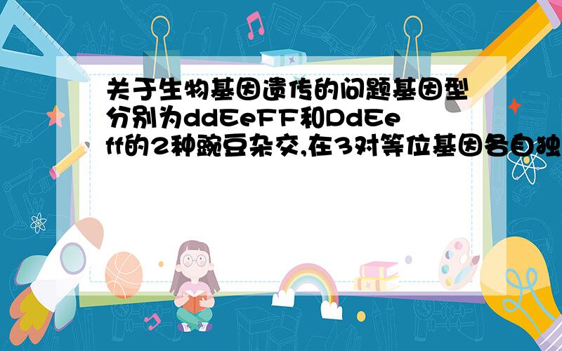 关于生物基因遗传的问题基因型分别为ddEeFF和DdEeff的2种豌豆杂交,在3对等位基因各自独立遗传的条件下,其子代表现型不同于2个亲本的个体数占全部子代的?写出分析过程.