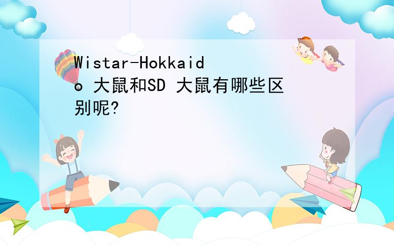 Wistar-Hokkaido 大鼠和SD 大鼠有哪些区别呢?