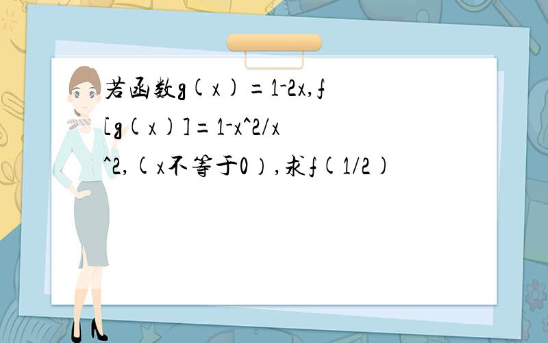 若函数g(x)=1-2x,f[g(x)]=1-x^2/x^2,(x不等于0）,求f(1/2)