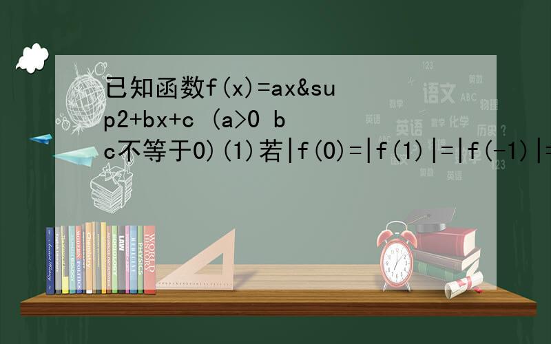 已知函数f(x)=ax²+bx+c (a>0 bc不等于0)(1)若|f(0)=|f(1)|=|f(-1)|=1,求f(x)的解析式(2)令g(x)=2ax+b 若g(1)=0,又f(x)的图像在x轴上载得的弦长为L,且0是“截得的长度”