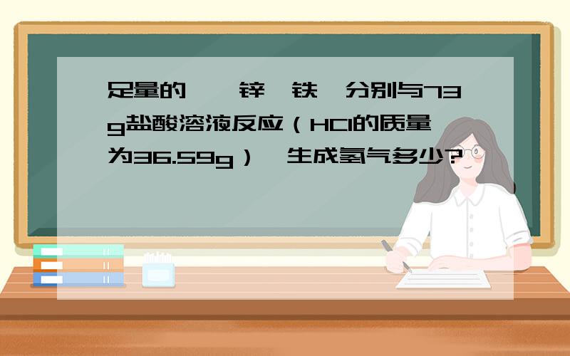 足量的镁、锌、铁,分别与73g盐酸溶液反应（HCl的质量为36.59g）,生成氢气多少?