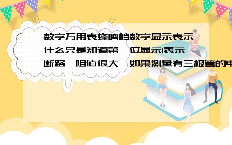 数字万用表蜂鸣档数字显示表示什么只是知道第一位显示1表示断路,阻值很大,如果测量有三极管的电路时显示数值,这表示电阻值还是电流值呢