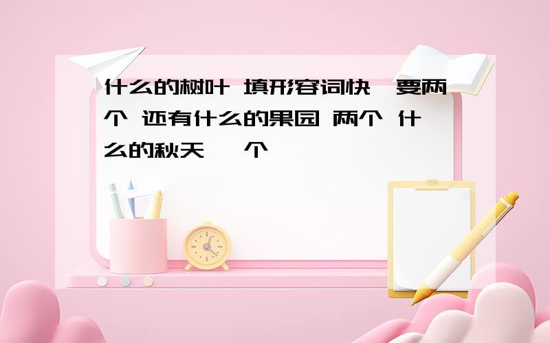 什么的树叶 填形容词快,要两个 还有什么的果园 两个 什么的秋天 一个