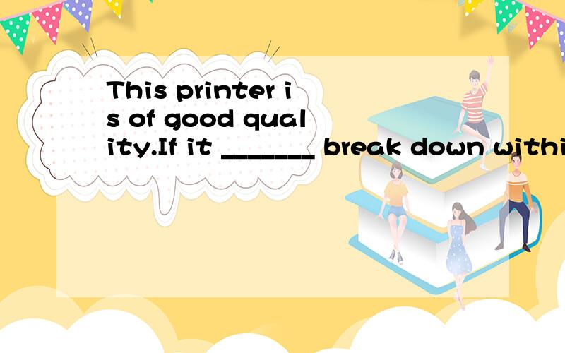 This printer is of good quality.If it _______ break down within the first year,we would repair it at our expense.A.would B.should C.could D.might为什么呢?