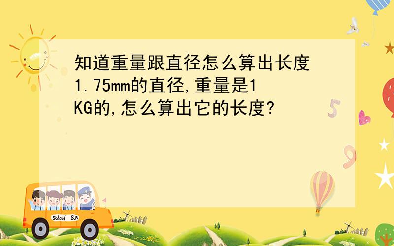 知道重量跟直径怎么算出长度 1.75mm的直径,重量是1KG的,怎么算出它的长度?