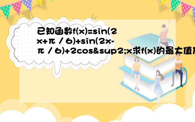 已知函数f(x)=sin(2x+π／6)+sin(2x-π／6)+2cos²x求f(x)的最大值及最小正周期（2）求使f(x)≥2的x的取值范围