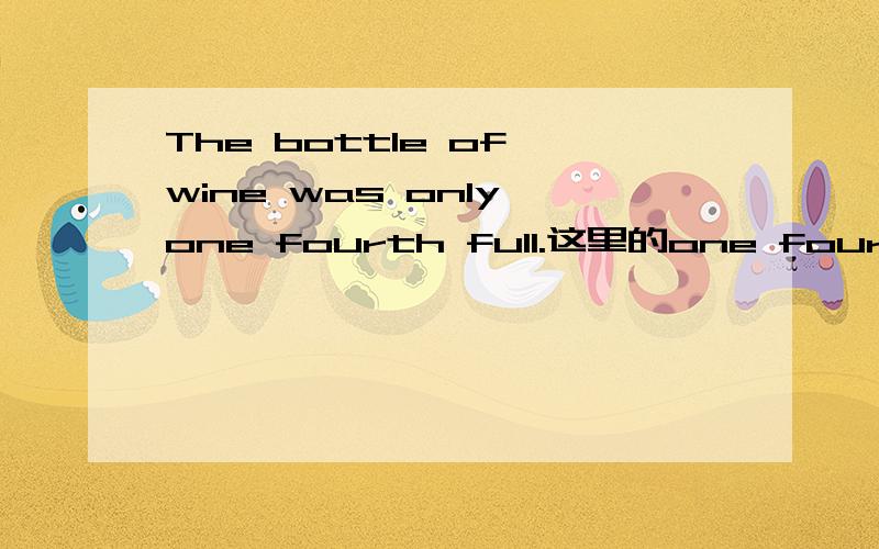 The bottle of wine was only one fourth full.这里的one fourth 是什么用法,能否再举几个例子?中间要“-”连接吗