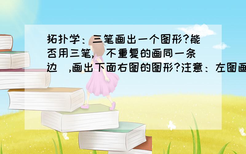 拓扑学：三笔画出一个图形?能否用三笔,（不重复的画同一条边）,画出下面右图的图形?注意：左图画错了,少着一条边.（外面应该是一个完整的正方形）右图箭头表示一笔能够画出的图形.能