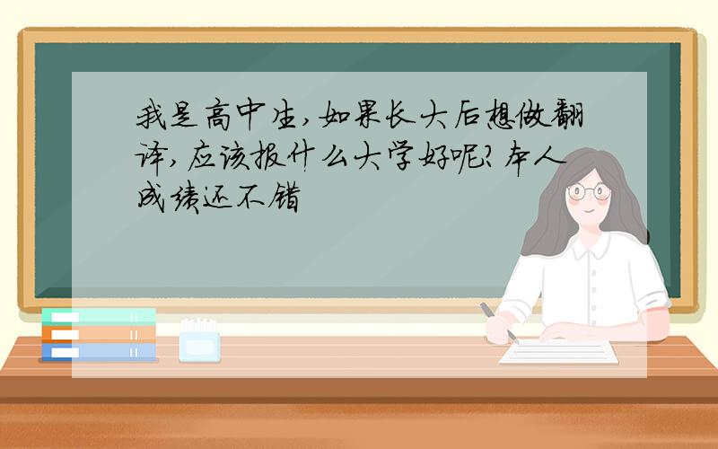 我是高中生,如果长大后想做翻译,应该报什么大学好呢?本人成绩还不错