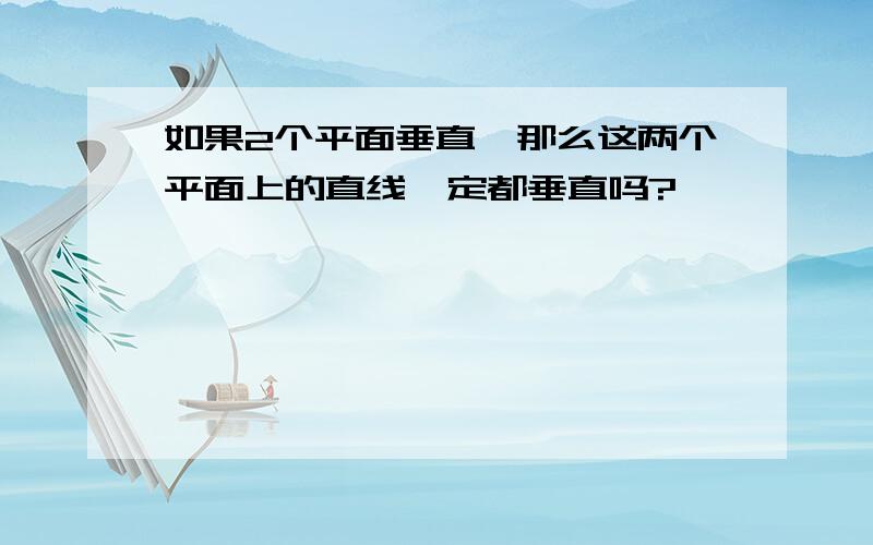 如果2个平面垂直,那么这两个平面上的直线一定都垂直吗?