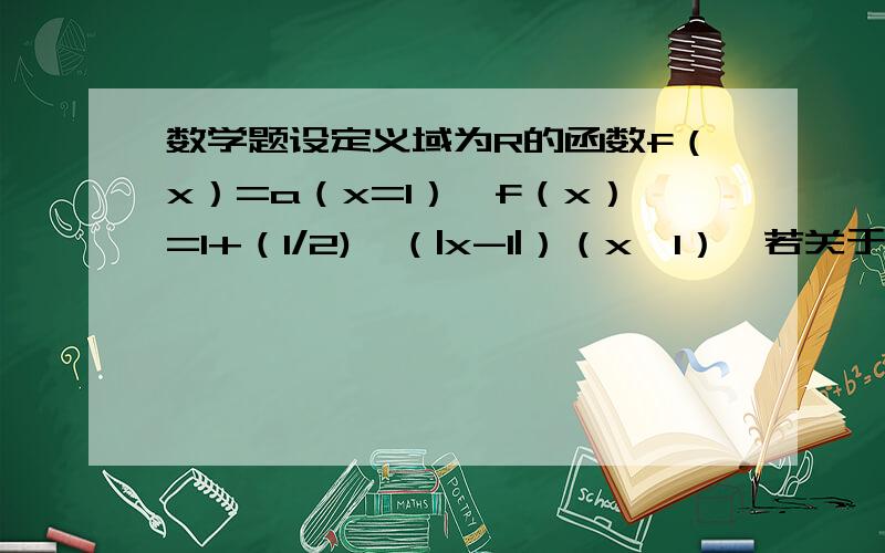 数学题设定义域为R的函数f（x）=a（x=1）,f（x）=1+（1/2)^（|x-1|）（x≠1）,若关于x的方程设定义域为R的函数f（x）=a（x=1）,f（x）=1+（1/2)^（|x-1|）（x≠1）,若关于x的方程2f^2(x)-(2a+3)f(x)+3a=0有五