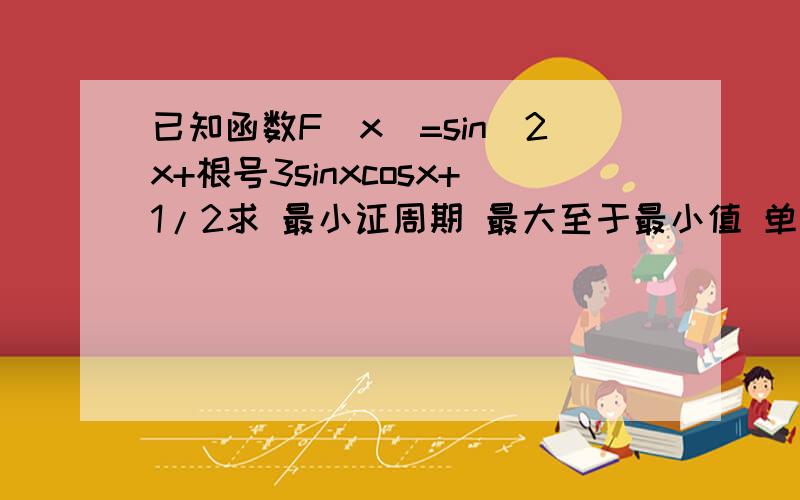 已知函数F(x)=sin^2x+根号3sinxcosx+1/2求 最小证周期 最大至于最小值 单调区间