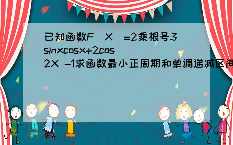 已知函数F(X)=2乘根号3sinxcosx+2cos^2X -1求函数最小正周期和单调递减区间 若fx0=6/5X0属于 四分之派到二分之派闭区间 求Cos2x0将函数图像向右移12分之派个单位 横坐标变为原来2倍得到Gx图像 在闭