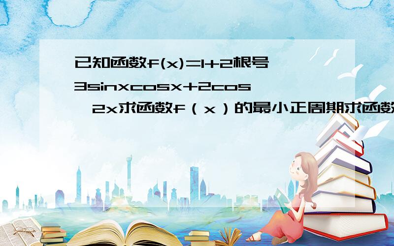 已知函数f(x)=1+2根号3sinxcosx+2cos^2x求函数f（x）的最小正周期求函数f（x）的单调减区间