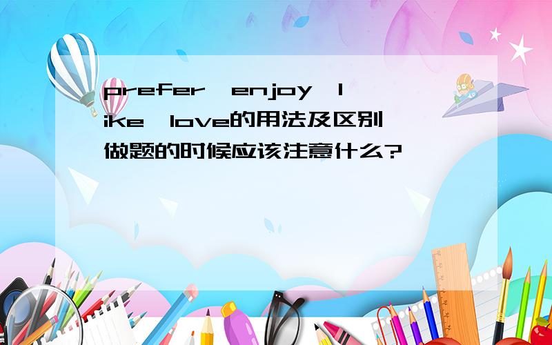 prefer,enjoy,like,love的用法及区别做题的时候应该注意什么?