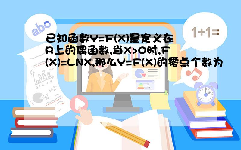 已知函数Y=F(X)是定义在R上的偶函数,当X>0时,F(X)=LNX,那么Y=F(X)的零点个数为