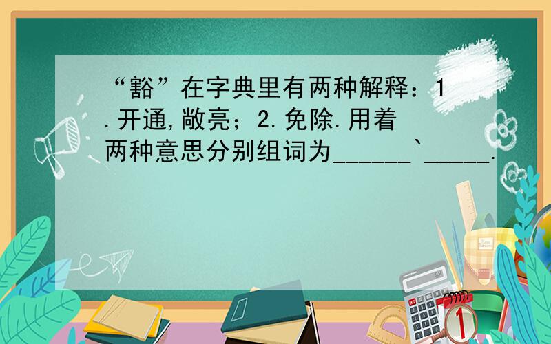 “豁”在字典里有两种解释：1.开通,敞亮；2.免除.用着两种意思分别组词为______`_____.