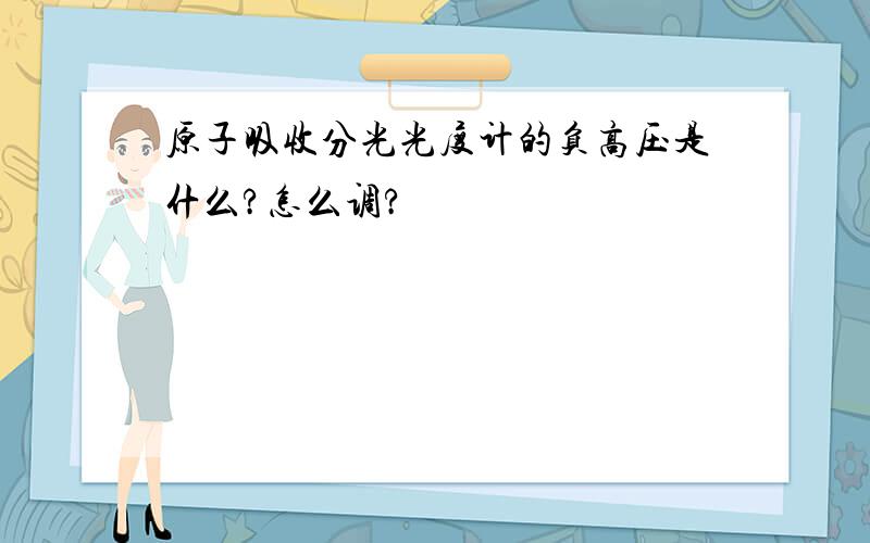 原子吸收分光光度计的负高压是什么?怎么调?