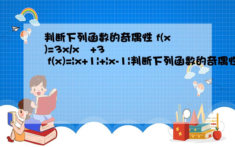 判断下列函数的奇偶性 f(x)=3x/x²+3 f(x)=|x+1|+|x-1|判断下列函数的奇偶性f(x)=3x/x²+3 f(x)=|x+1|+|x-1| f(x)=2x²+2x/x+1