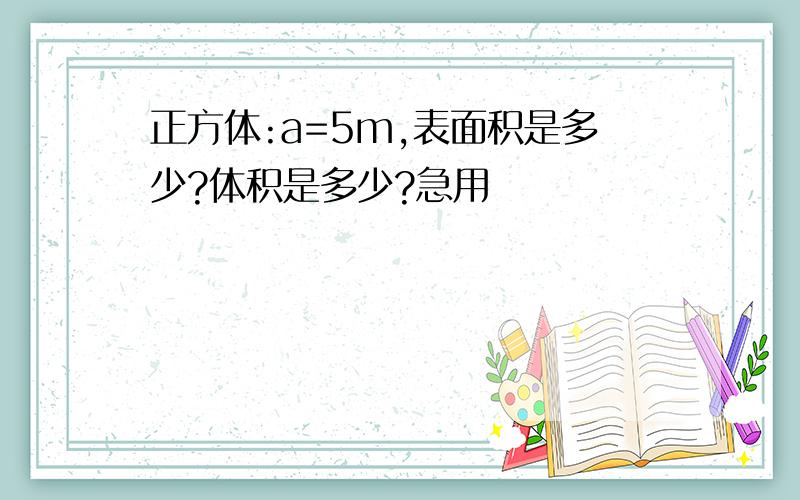 正方体:a=5m,表面积是多少?体积是多少?急用