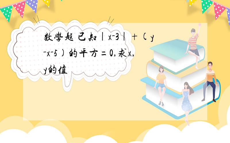 数学题 已知|x-3|+(y-x-5)的平方=0,求x,y的值