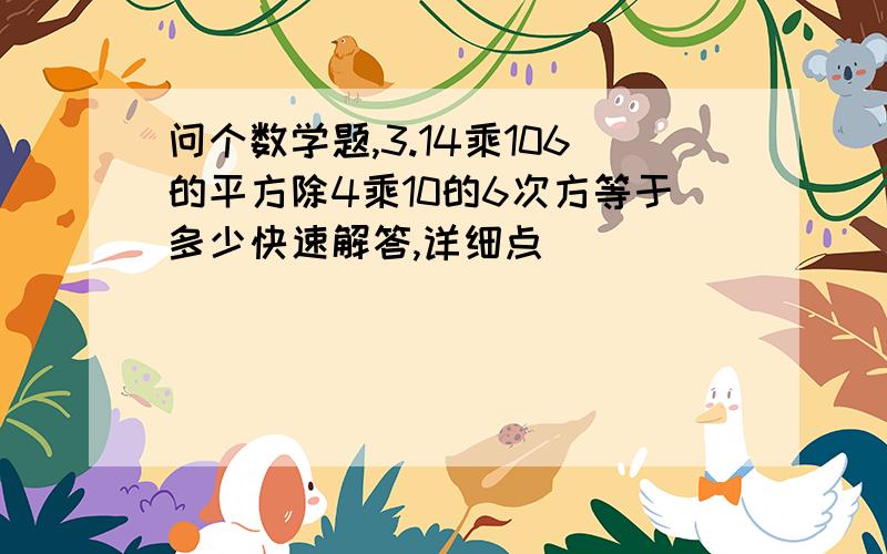 问个数学题,3.14乘106的平方除4乘10的6次方等于多少快速解答,详细点