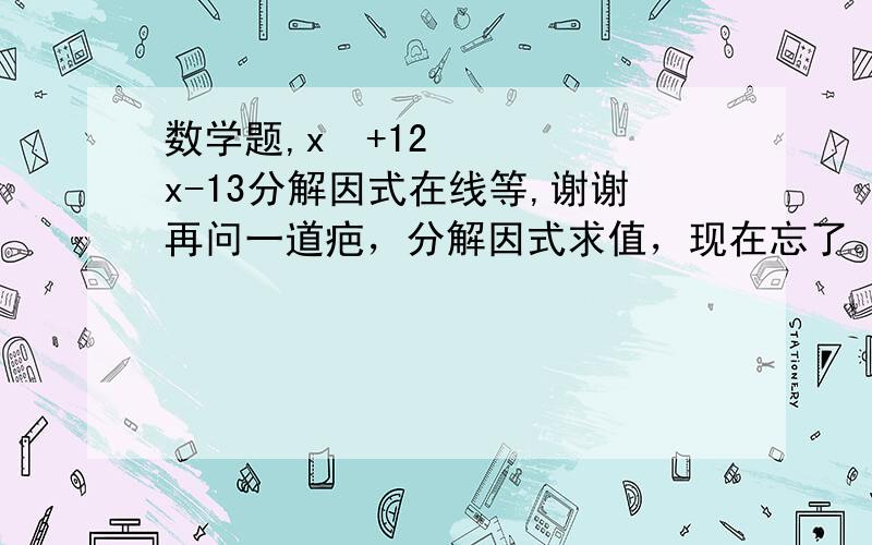 数学题,x²+12x-13分解因式在线等,谢谢再问一道疤，分解因式求值，现在忘了。。  3的2012次方-3的2011次方。谢谢了