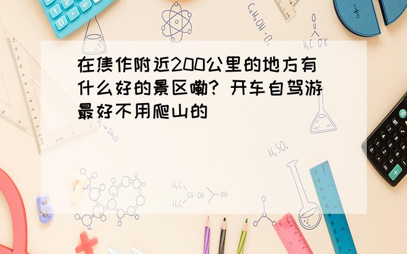 在焦作附近200公里的地方有什么好的景区嘞? 开车自驾游最好不用爬山的