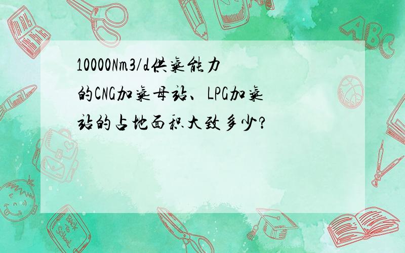 10000Nm3/d供气能力的CNG加气母站、LPG加气站的占地面积大致多少?