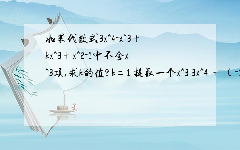 如果代数式3x^4-x^3+kx^3+x^2-1中不含x^3项,求k的值?k=1 提取一个x^3 3x^4 + (-1+k)x^3 + x^2 -1 要多项式不含x^3项,则-1+k=0 k=1 其中的[要多项式不含x^3项,则-1+k=0 ]是怎么来的,