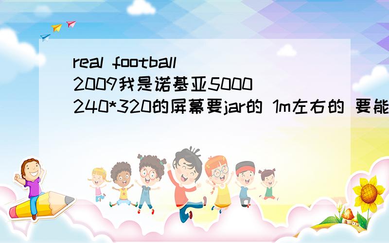 real football 2009我是诺基亚5000 240*320的屏幕要jar的 1m左右的 要能玩