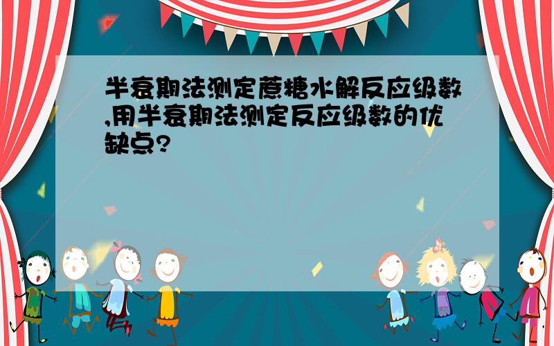 半衰期法测定蔗糖水解反应级数,用半衰期法测定反应级数的优缺点?