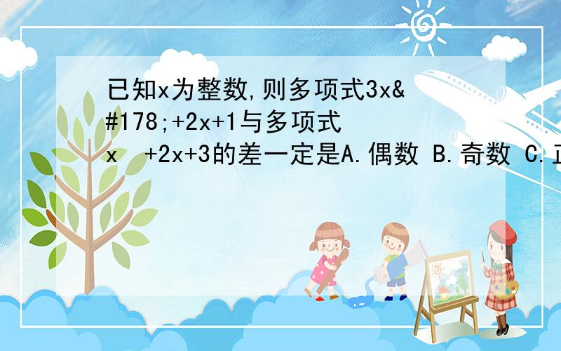 已知x为整数,则多项式3x²+2x+1与多项式x²+2x+3的差一定是A.偶数 B.奇数 C.正数 D.负数